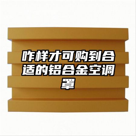 从化咋样才可购到合适的铝合金空调罩