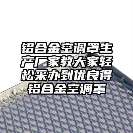 宝清铝合金空调罩生产厂家教大家轻松采办到优良得铝合金空调罩