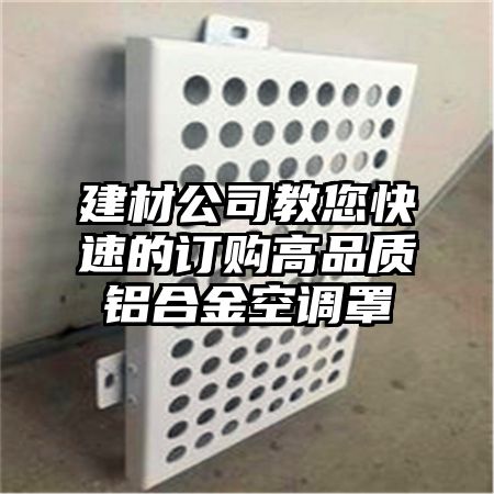 余庆建材公司教您快速的订购高品质铝合金空调罩