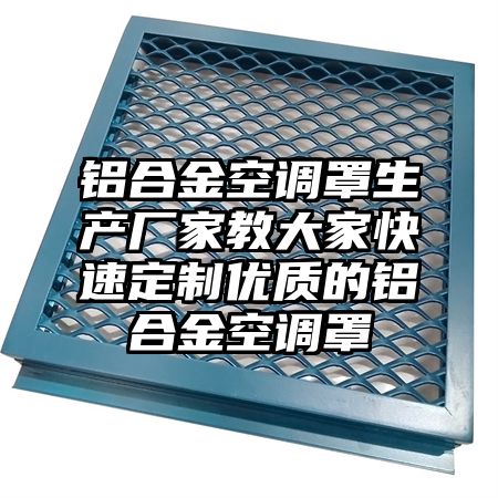 解放区铝合金空调罩生产厂家教大家快速定制优质的铝合金空调罩