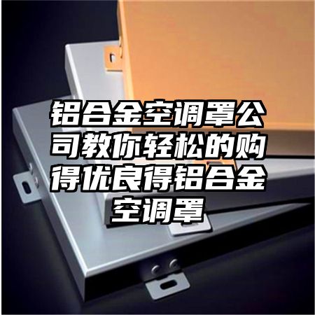 铝合金空调罩公司教你轻松的购得优良得铝合金空调罩