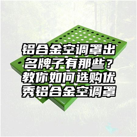 铝合金空调罩出名牌子有那些？教你如何选购优秀铝合金空调罩