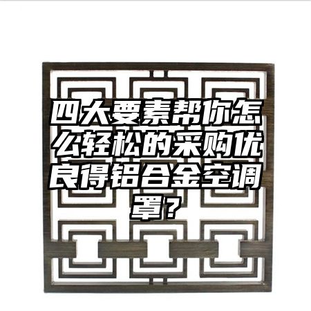 休宁四大要素帮你怎么轻松的采购优良得铝合金空调罩？