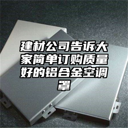 雁山区建材公司告诉大家简单订购质量好的铝合金空调罩