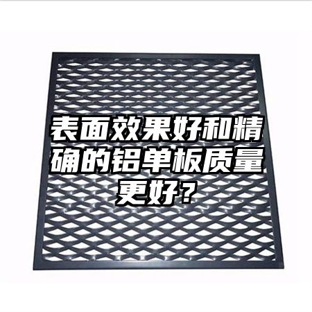 表面效果好和精确的铝单板质量更好？