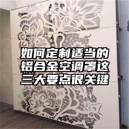 克孜勒苏如何定制适当的铝合金空调罩这三大要点很关键