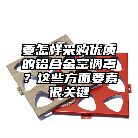 振安区要怎样采购优质的铝合金空调罩？这些方面要素很关键