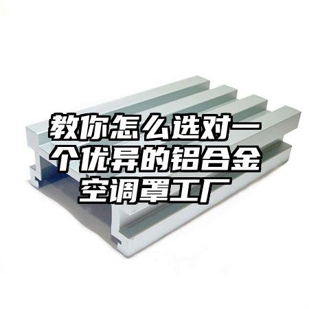 教你怎么选对一个优异的铝合金空调罩工厂