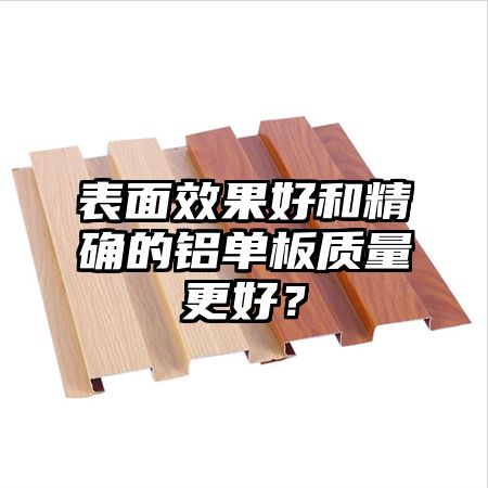 表面效果好和精确的铝单板质量更好？