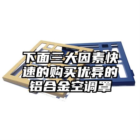 下面三大因素快速的购买优异的铝合金空调罩