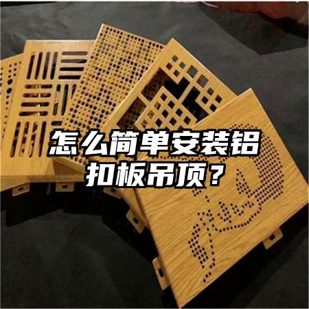 陈巴尔虎旗怎么简单安装铝扣板吊顶？