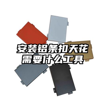 怀安安装铝条扣天花需要什么工具