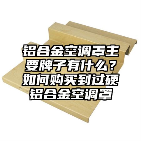 穆棱铝合金空调罩主要牌子有什么？如何购买到过硬铝合金空调罩