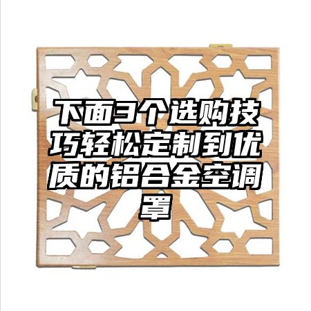 西流河镇下面3个选购技巧轻松定制到优质的铝合金空调罩