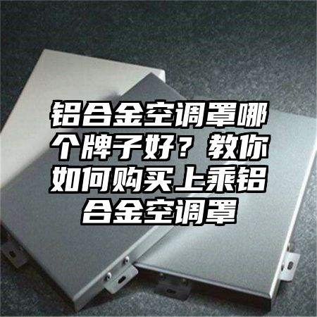 铝合金空调罩哪个牌子好？教你如何购买上乘铝合金空调罩