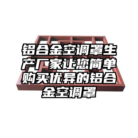 铝合金空调罩生产厂家让您简单购买优异的铝合金空调罩