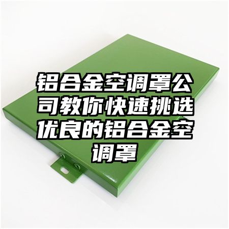 未央铝合金空调罩公司教你快速挑选优良的铝合金空调罩