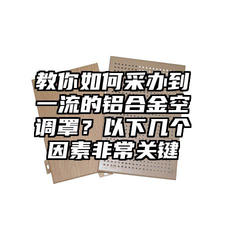 教你如何采办到一流的铝合金空调罩？以下几个因素非常关键