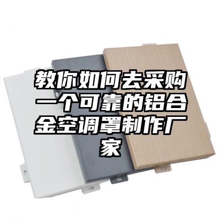 新余教你如何去采购一个可靠的铝合金空调罩制作厂家