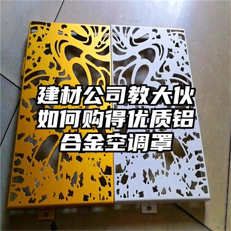 建材公司教大伙如何购得优质铝合金空调罩