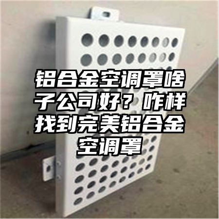 晋州铝合金空调罩啥子公司好？咋样找到完美铝合金空调罩