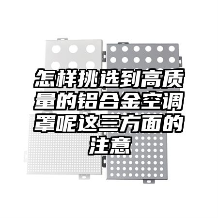 怎样挑选到高质量的铝合金空调罩呢这三方面的注意