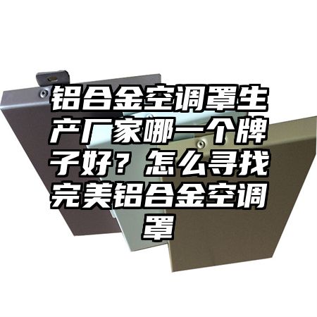 威海铝合金空调罩生产厂家哪一个牌子好？怎么寻找完美铝合金空调罩