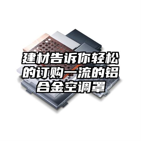 密云建材告诉你轻松的订购一流的铝合金空调罩