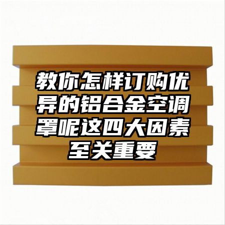 教你怎样订购优异的铝合金空调罩呢这四大因素至关重要