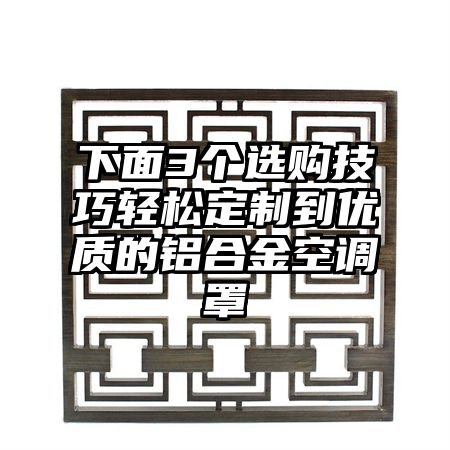 下面3个选购技巧轻松定制到优质的铝合金空调罩