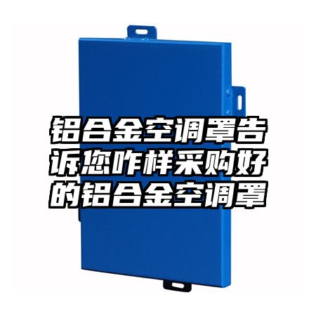 铝合金空调罩告诉您咋样采购好的铝合金空调罩