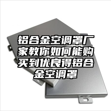 纳溪区铝合金空调罩厂家教你如何能购买到优良得铝合金空调罩