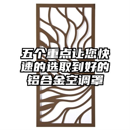 五个重点让您快速的选取到好的铝合金空调罩