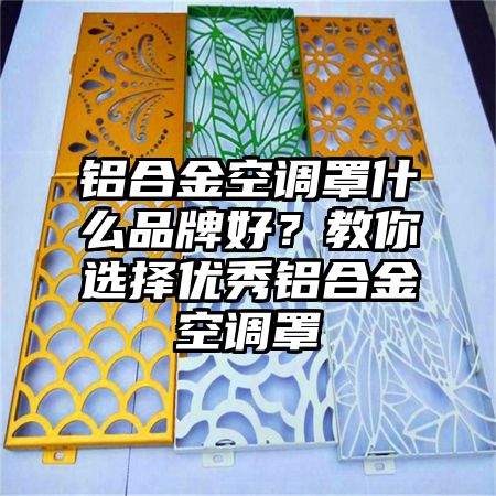 铝合金空调罩什么品牌好？教你选择优秀铝合金空调罩