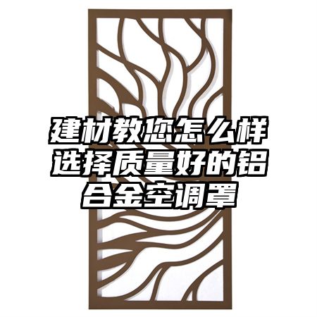 建材教您怎么样选择质量好的铝合金空调罩