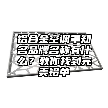 乌海铝合金空调罩知名品牌名称有什么？教你找到完美铝单