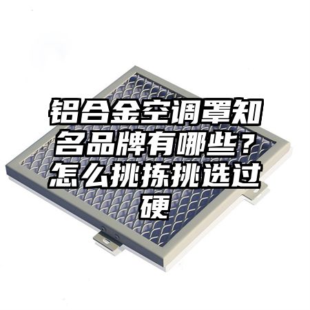 前锋区铝合金空调罩知名品牌有哪些？怎么挑拣挑选过硬