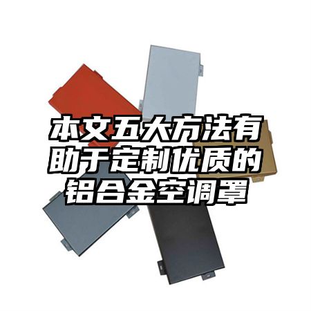 崇左本文五大方法有助于定制优质的铝合金空调罩