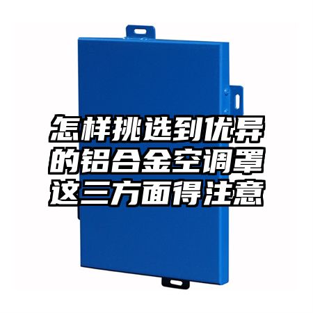 怎样挑选到优异的铝合金空调罩这三方面得注意