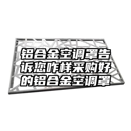 铝合金空调罩告诉您咋样采购好的铝合金空调罩