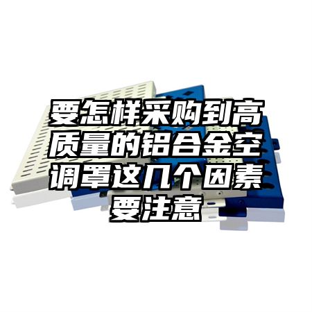 赤峰要怎样采购到高质量的铝合金空调罩这几个因素要注意