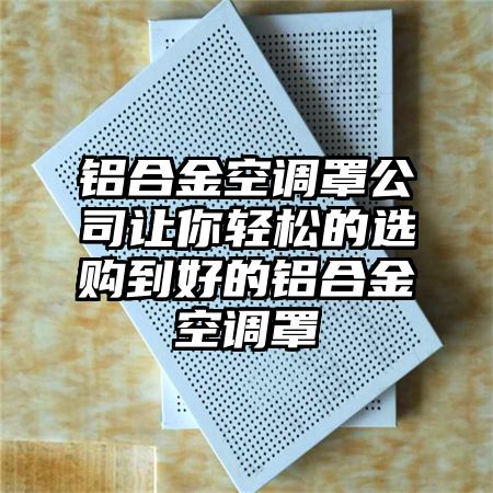 铝合金空调罩公司让你轻松的选购到好的铝合金空调罩