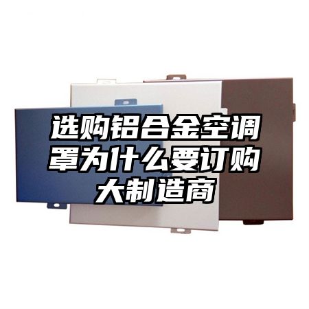 梅江区选购铝合金空调罩为什么要订购大制造商