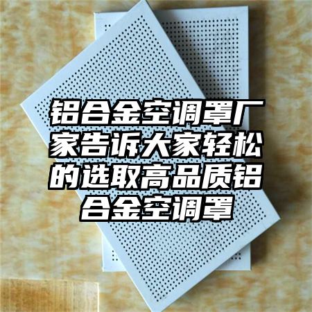 普安铝合金空调罩厂家告诉大家轻松的选取高品质铝合金空调罩