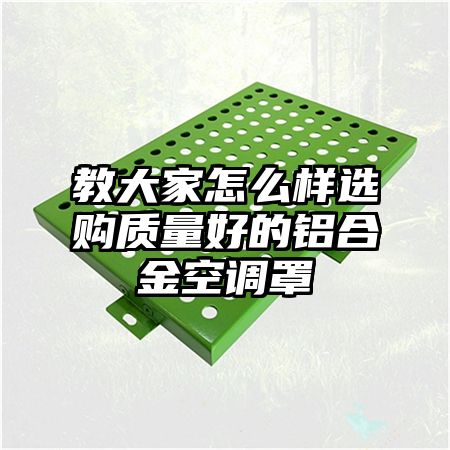 西双版纳教大家怎么样选购质量好的铝合金空调罩