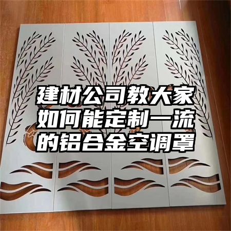 建材公司教大家如何能定制一流的铝合金空调罩