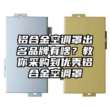 清水河铝合金空调罩出名品牌有啥？教你采购到优秀铝合金空调罩