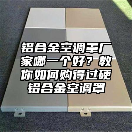 铝合金空调罩厂家哪一个好？教你如何购得过硬铝合金空调罩