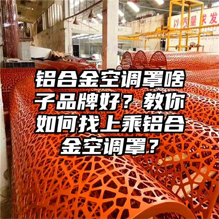 故城铝合金空调罩啥子品牌好？教你如何找上乘铝合金空调罩？