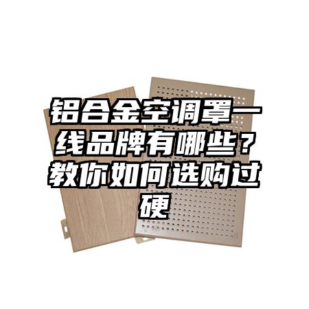 铝合金空调罩一线品牌有哪些？教你如何选购过硬